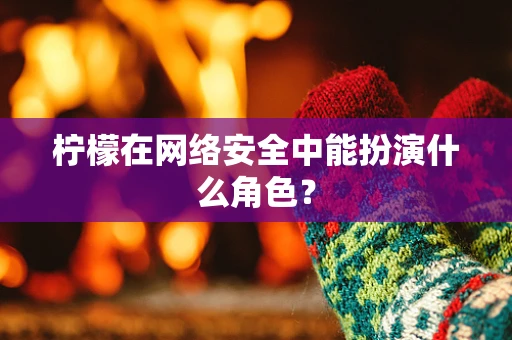 柠檬在网络安全中能扮演什么角色？