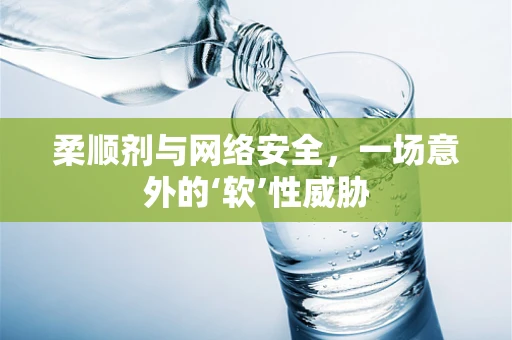 柔顺剂与网络安全，一场意外的‘软’性威胁