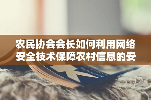 农民协会会长如何利用网络安全技术保障农村信息的安全流通？