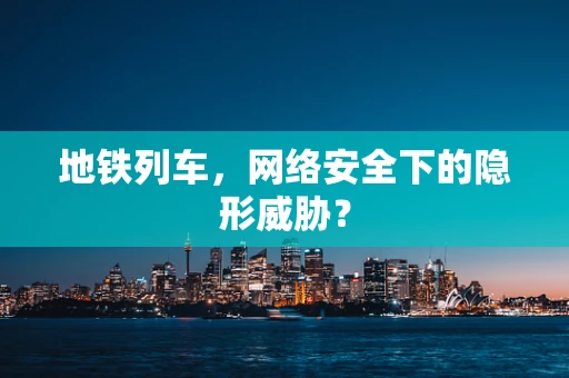 地铁列车，网络安全下的隐形威胁？