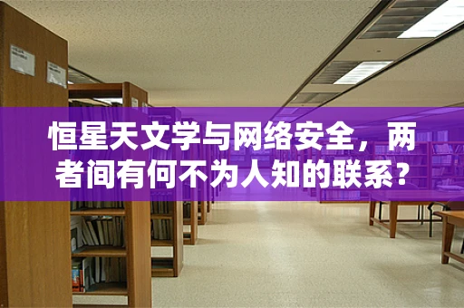 恒星天文学与网络安全，两者间有何不为人知的联系？