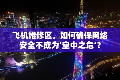 飞机维修区，如何确保网络安全不成为‘空中之危’？