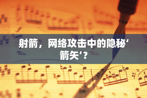 射箭，网络攻击中的隐秘‘箭矢’？