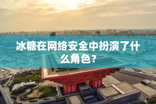 冰糖在网络安全中扮演了什么角色？