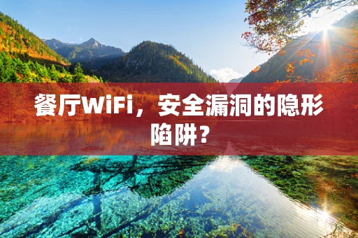 餐厅WiFi，安全漏洞的隐形陷阱？