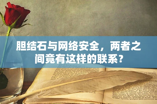 胆结石与网络安全，两者之间竟有这样的联系？