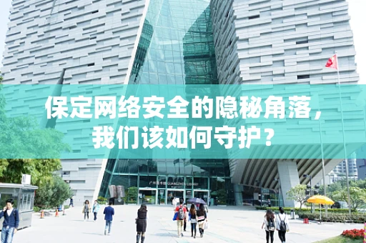 保定网络安全的隐秘角落，我们该如何守护？
