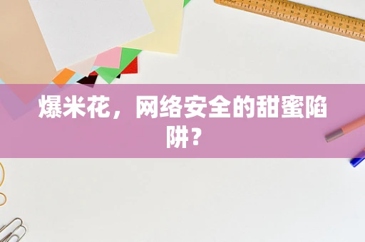 爆米花，网络安全的甜蜜陷阱？