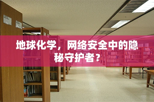 地球化学，网络安全中的隐秘守护者？