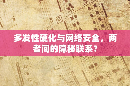 多发性硬化与网络安全，两者间的隐秘联系？