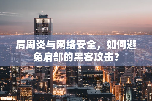 肩周炎与网络安全，如何避免肩部的黑客攻击？