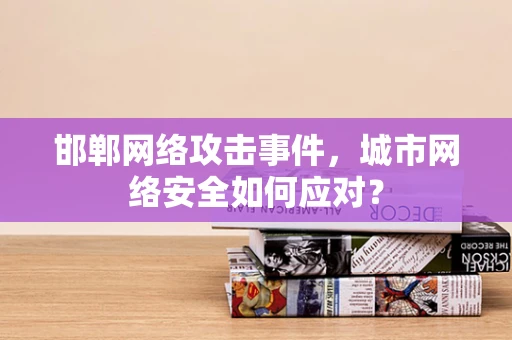邯郸网络攻击事件，城市网络安全如何应对？