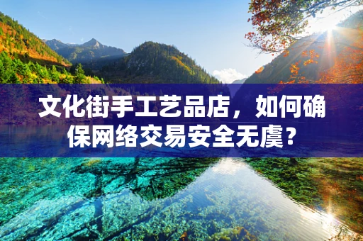 文化街手工艺品店，如何确保网络交易安全无虞？