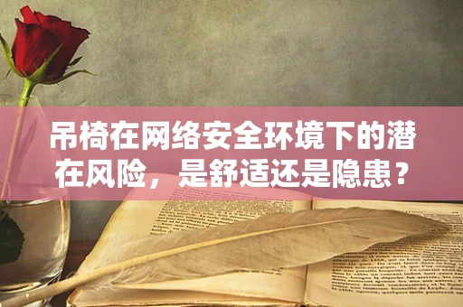 吊椅在网络安全环境下的潜在风险，是舒适还是隐患？