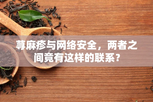 荨麻疹与网络安全，两者之间竟有这样的联系？