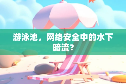 游泳池，网络安全中的水下暗流？