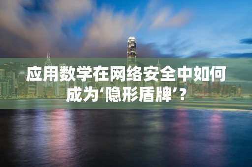 应用数学在网络安全中如何成为‘隐形盾牌’？
