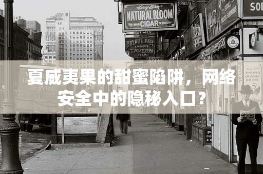 夏威夷果的甜蜜陷阱，网络安全中的隐秘入口？