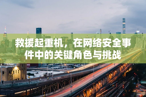 救援起重机，在网络安全事件中的关键角色与挑战