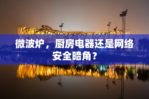 微波炉，厨房电器还是网络安全暗角？