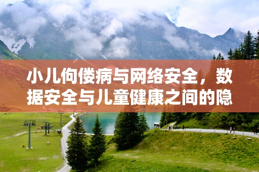 小儿佝偻病与网络安全，数据安全与儿童健康之间的隐秘联系