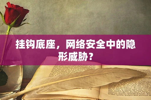 挂钩底座，网络安全中的隐形威胁？