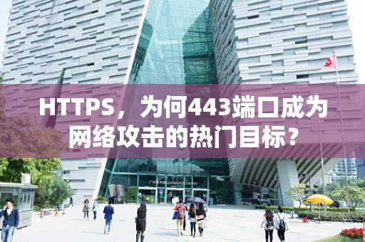 HTTPS，为何443端口成为网络攻击的热门目标？