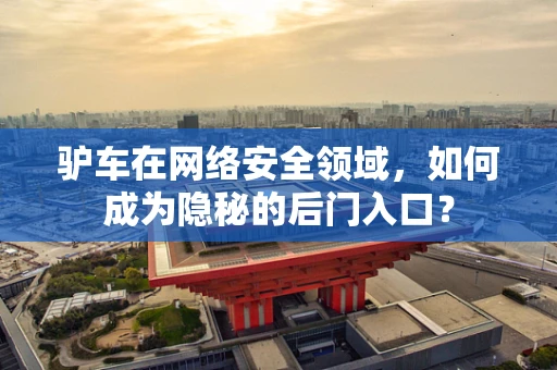 驴车在网络安全领域，如何成为隐秘的后门入口？