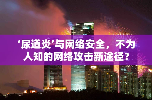 ‘尿道炎’与网络安全，不为人知的网络攻击新途径？