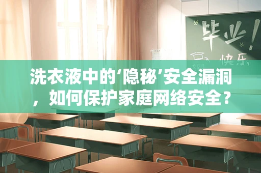 洗衣液中的‘隐秘’安全漏洞，如何保护家庭网络安全？