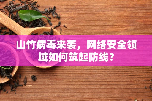 山竹病毒来袭，网络安全领域如何筑起防线？