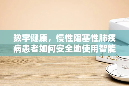 数字健康，慢性阻塞性肺疾病患者如何安全地使用智能设备？