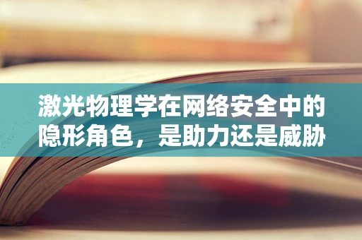 激光物理学在网络安全中的隐形角色，是助力还是威胁？
