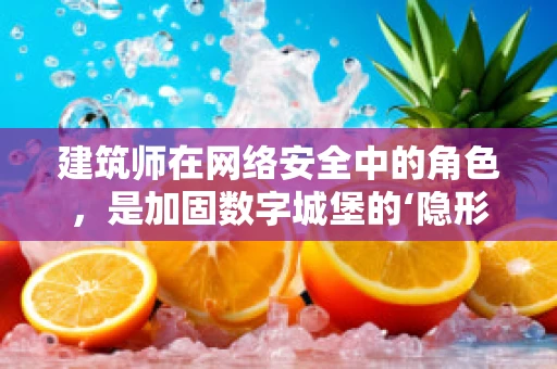 建筑师在网络安全中的角色，是加固数字城堡的‘隐形之手’吗？