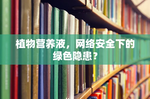 植物营养液，网络安全下的绿色隐患？