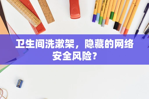 卫生间洗漱架，隐藏的网络安全风险？