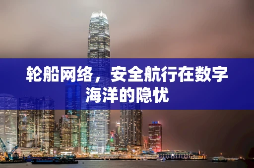 轮船网络，安全航行在数字海洋的隐忧