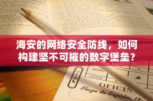 海安的网络安全防线，如何构建坚不可摧的数字堡垒？