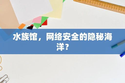 水族馆，网络安全的隐秘海洋？