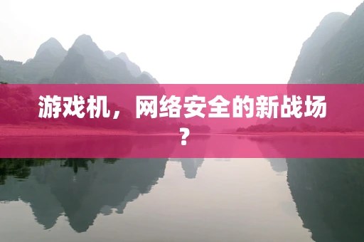 游戏机，网络安全的新战场？