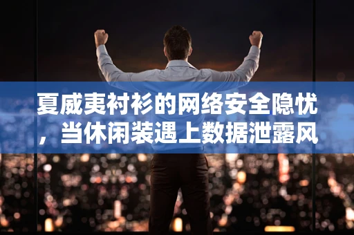 夏威夷衬衫的网络安全隐忧，当休闲装遇上数据泄露风险