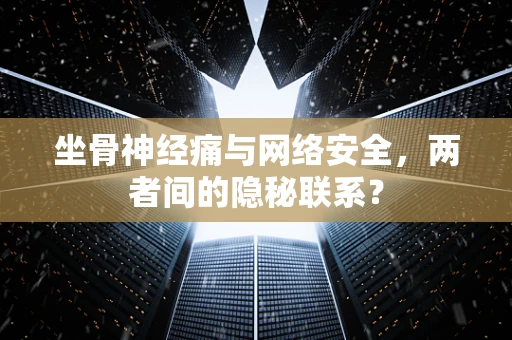 坐骨神经痛与网络安全，两者间的隐秘联系？
