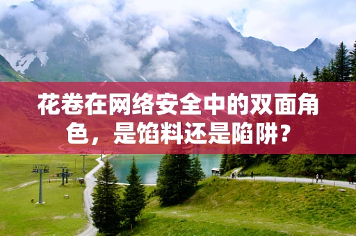 花卷在网络安全中的双面角色，是馅料还是陷阱？
