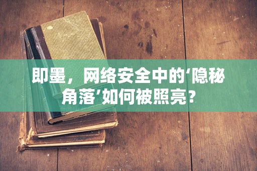 即墨，网络安全中的‘隐秘角落’如何被照亮？