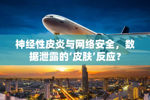 神经性皮炎与网络安全，数据泄露的‘皮肤’反应？