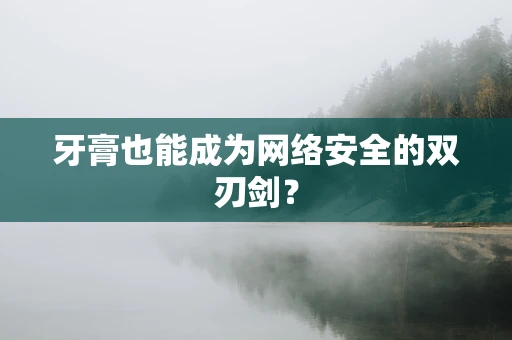 牙膏也能成为网络安全的双刃剑？