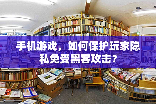 手机游戏，如何保护玩家隐私免受黑客攻击？