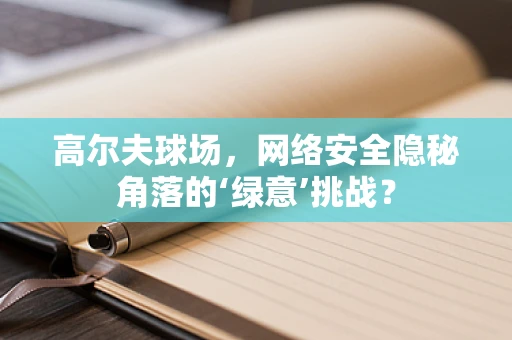 高尔夫球场，网络安全隐秘角落的‘绿意’挑战？