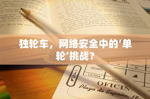 独轮车，网络安全中的‘单轮’挑战？