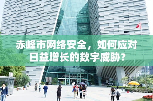 赤峰市网络安全，如何应对日益增长的数字威胁？